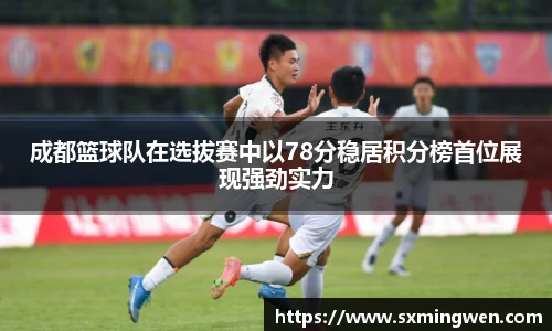 成都篮球队在选拔赛中以78分稳居积分榜首位展现强劲实力