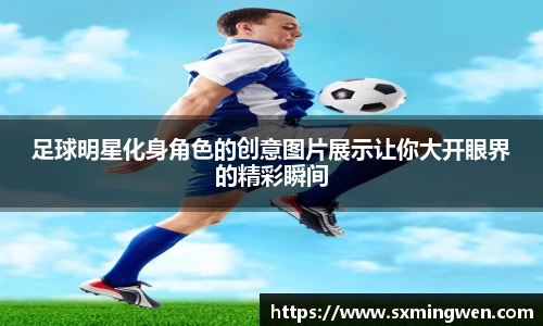 足球明星化身角色的创意图片展示让你大开眼界的精彩瞬间